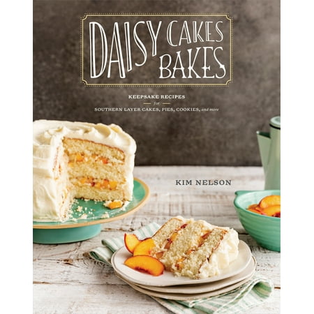 Daisy Cakes Bakes : Keepsake Recipes for Southern Layer Cakes, Pies, Cookies, and