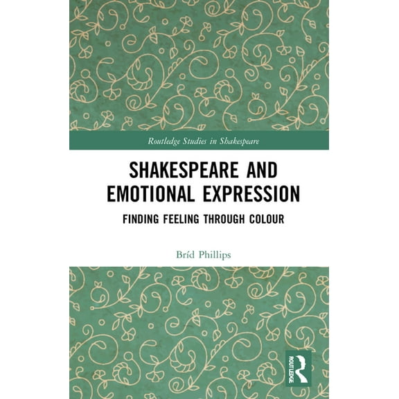 Routledge Studies in Shakespeare Shakespeare and Emotional Expression: Finding Feeling through Colour, (Hardcover)