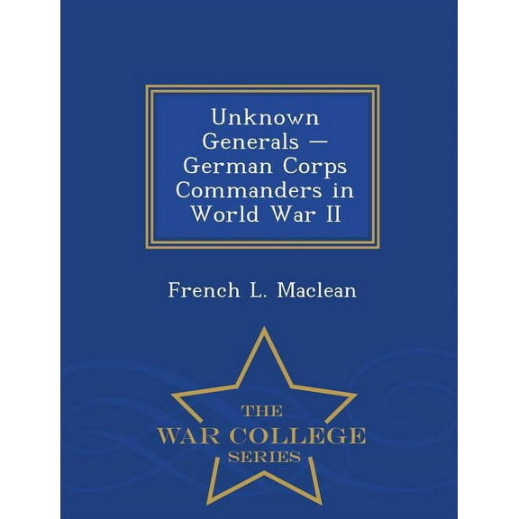 Unknown Generals - German Corps Commanders in World War II - War College Series, (Paperback)