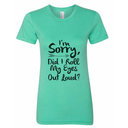 Womens Funny “ I'm Sorry Did I Roll My Eyes Out Loud?