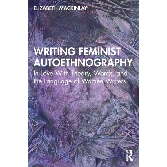 Writing Feminist Autoethnography: In Love With Theory, Words, and the Language of Women Writers, (Paperback)