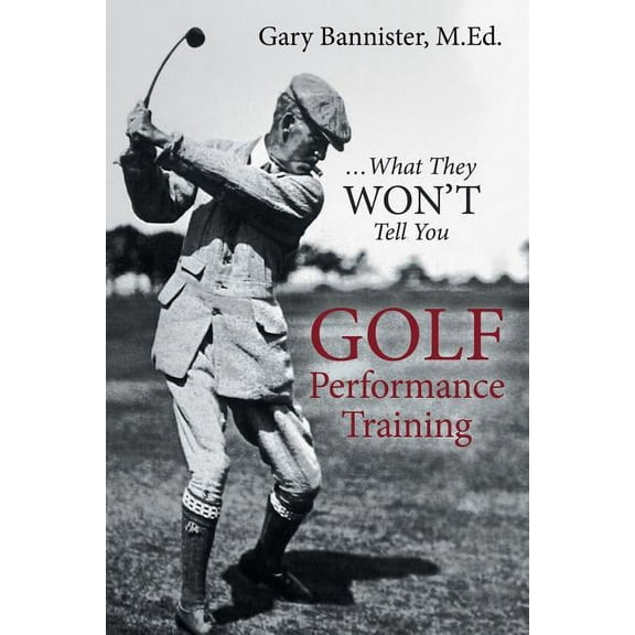 Golf Performance Training: ... What They Won't Tell You, (Paperback)