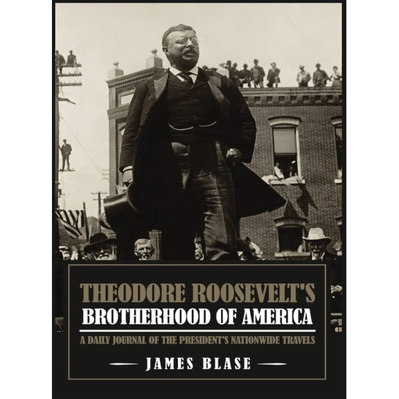 Theodore Roosevelt's Brotherhood of America: A Daily Journal of the President's Nationwide Travels, (Hardcover)