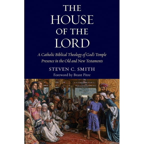 The House of the Lord : A Catholic Biblical Theology of God's Temple Presence in the Old and New Testaments (Hardcover)