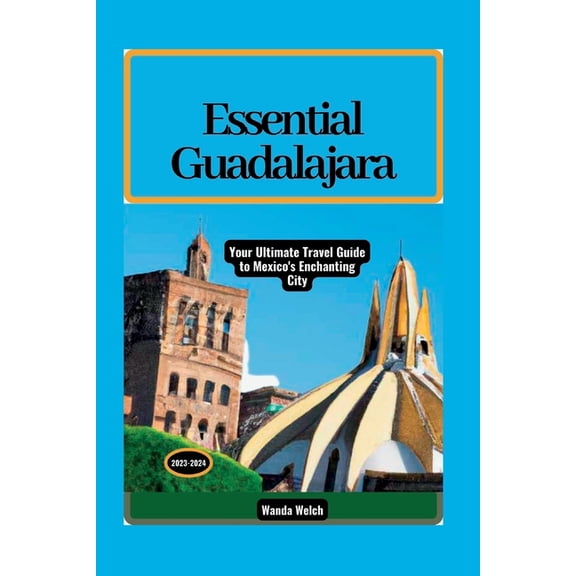 The Wanderlust Chronicles: Essential Guadalajara: Your Ultimate Travel Guide to Mexico's Enchanting City (Paperback)