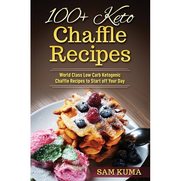 100  Keto Chaffle Recipes: World Class Low Carb Ketogenic Diet Recipes to Start off Your Day, (Hardcover)