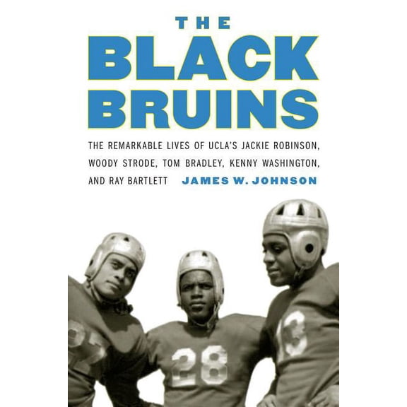 The Black Bruins: The Remarkable Lives of Ucla's Jackie Robinson, Woody Strode, Tom Bradley, Kenny Washington, and Ray B, (Hardcover)