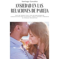 Ansiedad en las relaciones de pareja: GuÃ­a de Terapia FÃ¡cil con 20 Habilidades de ComunicaciÃ³n para Eliminar el Apego An, (Paperback)
