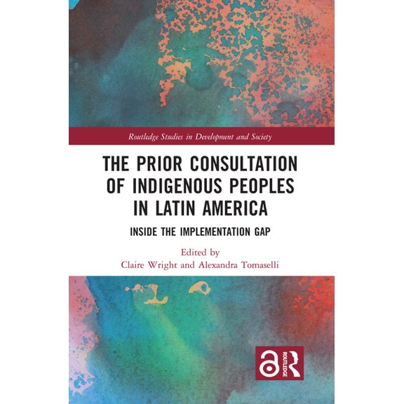 Routledge Studies in Development and Soc The Prior Consultation of Indigenous Peoples in Latin America: Inside the Implementation Gap, (Hardcover)