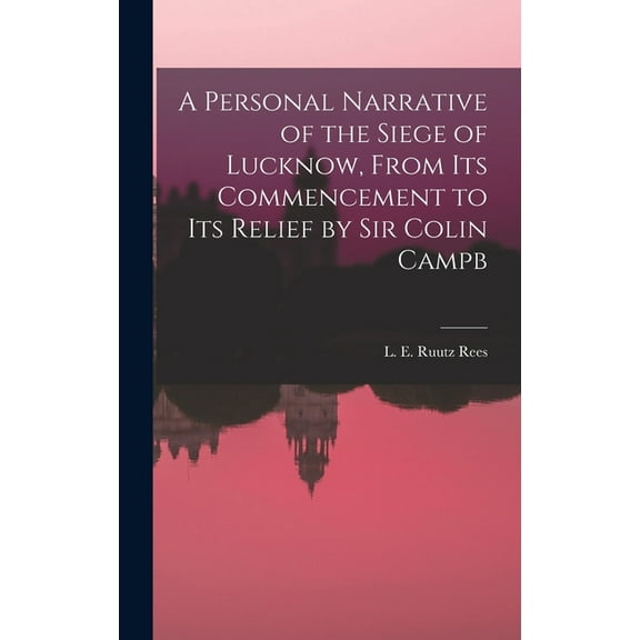 A Personal Narrative of the Siege of Lucknow, From its Commencement to its Relief by Sir Colin Campb (Hardcover)