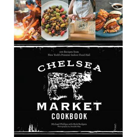 Chelsea Market Cookbook : 100 Recipes from New York's Premier Indoor Food (Chelsea Market Best Food)