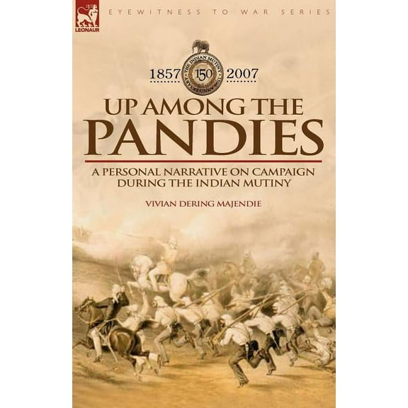 Up Among the Pandies: Experiences of a British Officer on Campaign During the Indian Mutiny, 1857-1858, (Paperback)