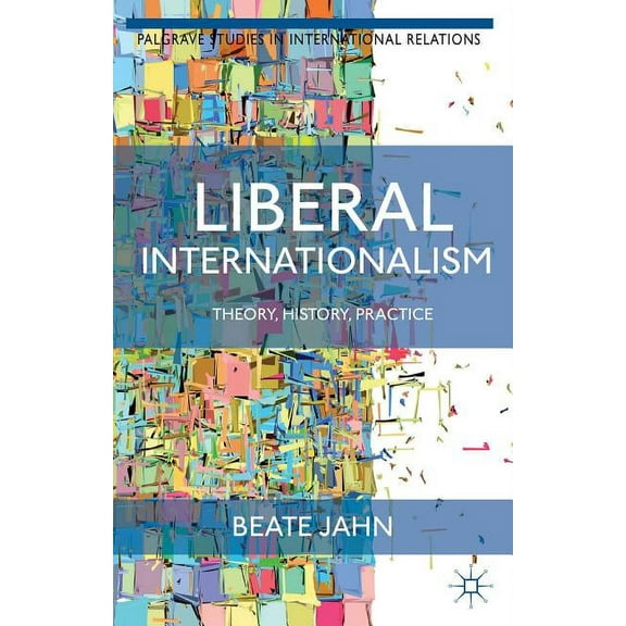 Palgrave Studies in International Relati Liberal Internationalism: Theory, History, Practice, (Paperback)