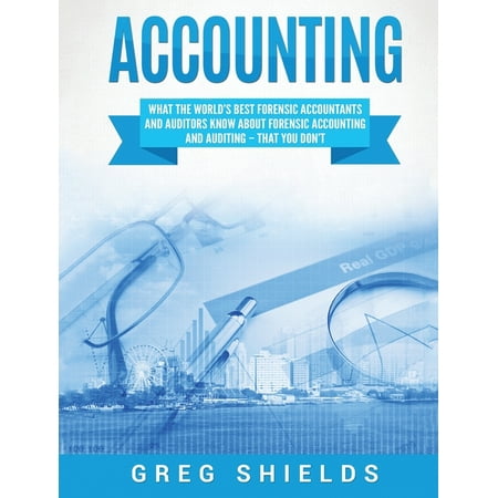 Accounting: What the World's Best Forensic Accountants and Auditors Know About Forensic Accounting and Auditing - That You Don't (Best Jobs No One Knows About)