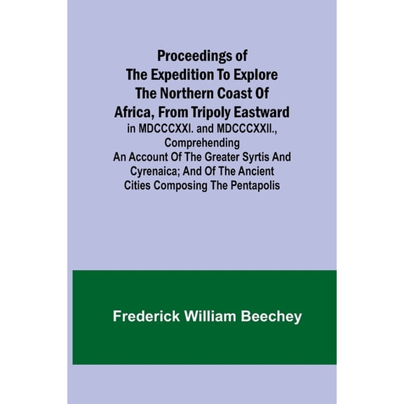 Proceedings of the expedition to explore the northern coast of Africa, from Tripoly eastward: in MDCCCXXI. and MDCCCXXII, (Paperback)