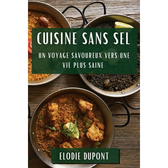 Cuisine sans Sel: Un Voyage Savoureux vers une Vie Plus Saine, (Paperback)