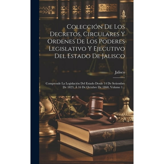 Colección De Los Decretos, Circulares Y Ordenes De Los Poderes Legislativo Y Ejecutivo Del Estado De Jalisco: Comprende La Legislación Del Estado Desde 14 De Setiembre De 1823, Á 16 De Octubre De 1860