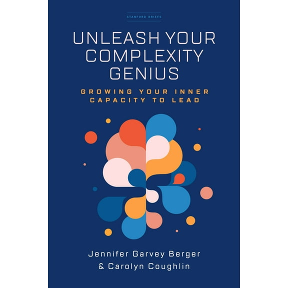 Unleash Your Complexity Genius: Growing Your Inner Capacity to Lead, (Paperback)