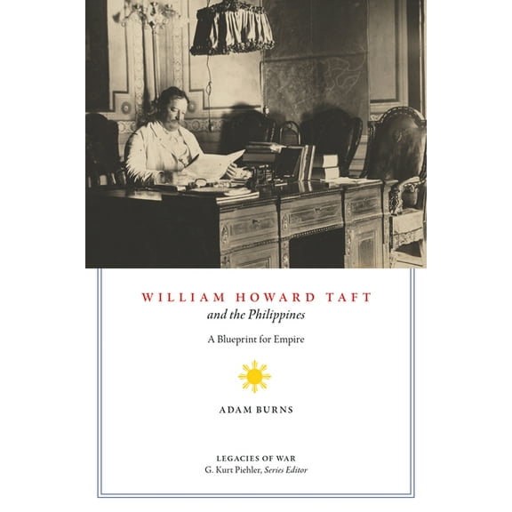 Legacies of War William Howard Taft and the Philippines: A Blueprint for Empire, (Hardcover)