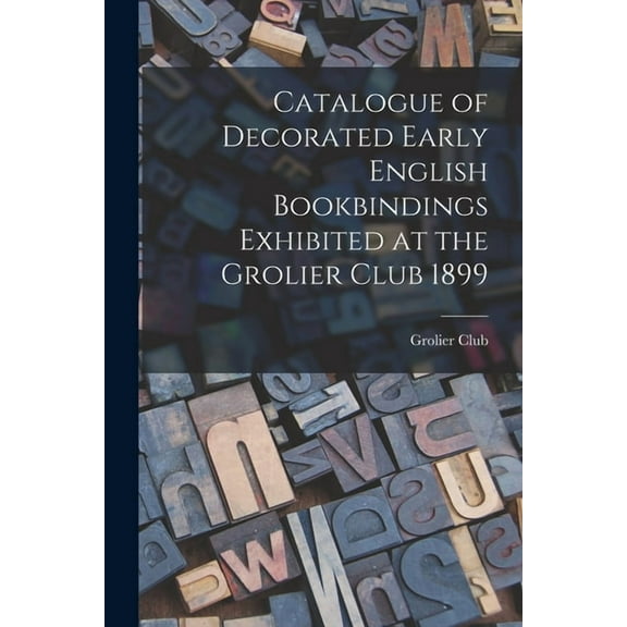 Catalogue of Decorated Early English Bookbindings Exhibited at the Grolier Club 1899, (Paperback)