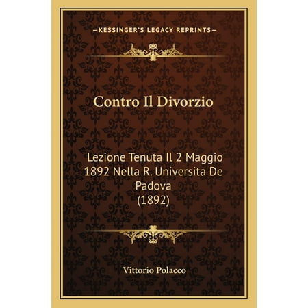 Contro Il Divorzio : Lezione Tenuta Il 2 Maggio 1892 Nella R. Universita De Padova (1892) (Paperback)