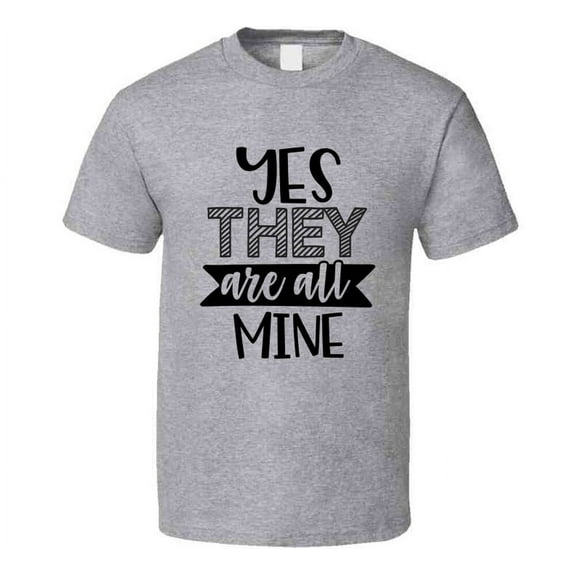 Yes They Are All Mine Tee Funny And Sarcastic Novelty Parent T Shirt