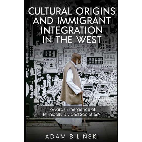 Cultural Origins and Immigrant Integration in the West : Towards Emergence of Ethnically Divided Societies? (Paperback)