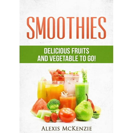 - Smoothies: Delicious Fruits and Vegetables to Go! - eBook