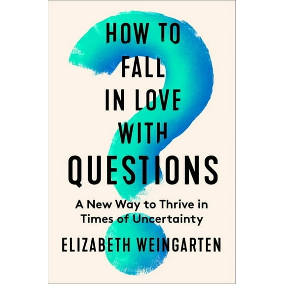 How to Fall in Love with Questions: A New Way to Thrive in Times of Uncertainty, (Hardcover)
