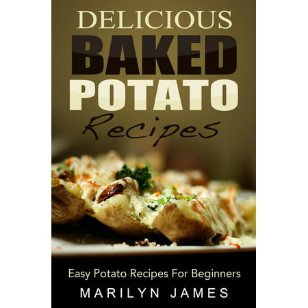 Delicious Baked Potato Recipes: Easy Potato Recipes For Beginners -