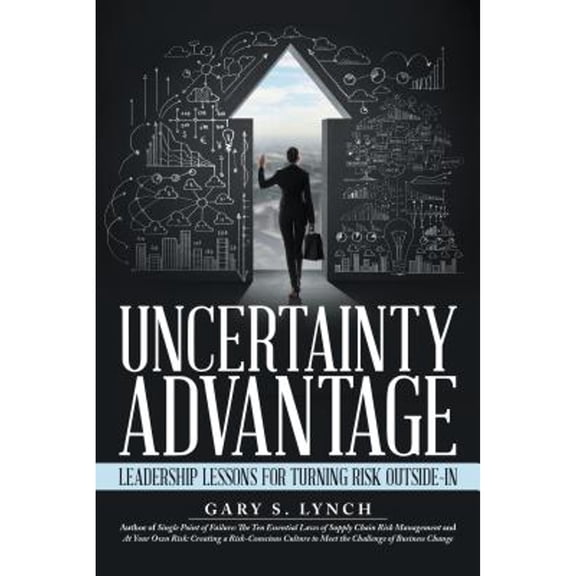Uncertainty Advantage: Leadership Lessons for Turning Risk Outside-In (Hardcover) by Gary S Lynch