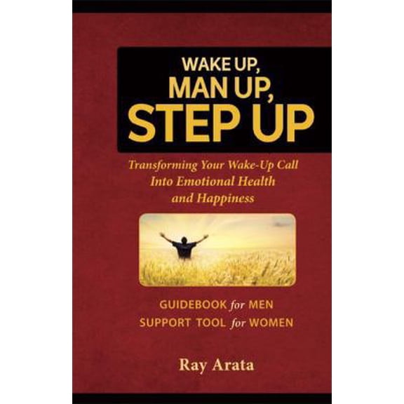 Pre-Owned Wake Up, Man Up, Step Up: Transforming Your Wake-Up Call into Emotional Health and Happiness (Paperback) 0983943265 9780983943266