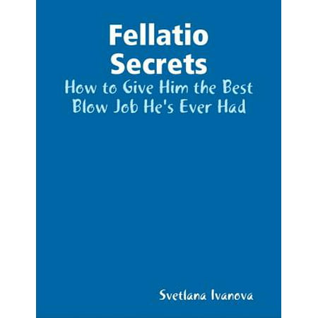 Fellatio Secrets: How to Give Him the Best Blow Job He's Ever Had - (Best Government Jobs For Women)