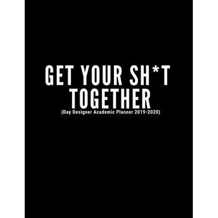 Get Your Sh*t Together (Day Designer Academic Planner 2019-2020): At A Glance Calendar Schedule Planner July 2019 Through June 2020 (Week To View And (Best Product Designers 2019)