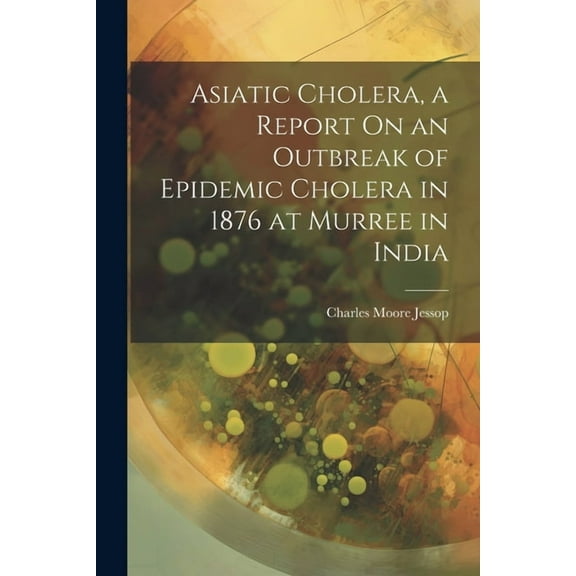 Asiatic Cholera, a Report On an Outbreak of Epidemic Cholera in 1876 at Murree in India (Paperback)