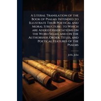 A Literal Translation of the Book of Psalms: Intended to Illustrate Their Poetical and Moral Structure: to Which are Add, (Paperback)