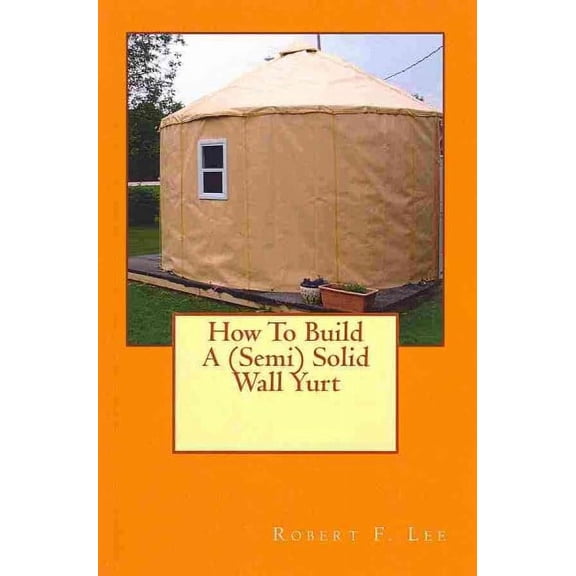 How To Build A (Semi) Solid Wall Yurt (Paperback)