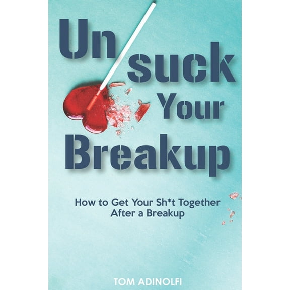 UnSuck Your Breakup: How To Get Your Sh*t Together After A Breakup (Paperback)