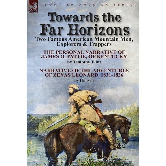 Towards the Far Horizons: Two Famous American Mountain Men, Explorers & Trappers-The Personal Narrative of James O. , (Hardcover)