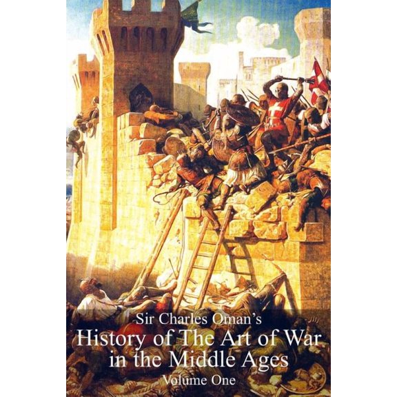 Sir Charles Oman's History of The Art of War in the Middle Ages Volume 1