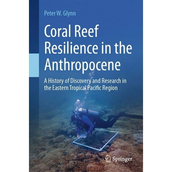 Coral Reef Resilience in the Anthropocene: A History of Discovery and Research in the Eastern Tropical Pacific Region, (Hardcover)