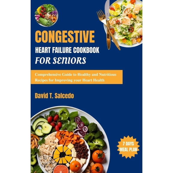 Congestive Heart Failure Cookbook For Seniors: Comprehensive Guide to Healthy and Nutritious Recipes for Improving your Heart Health (Paperback)