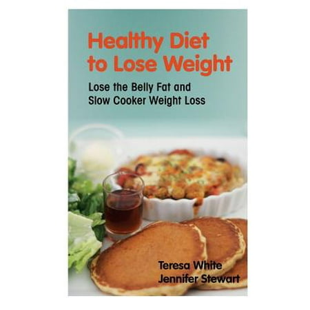 Healthy Diet to Lose Weight : Lose the Belly Fat and Slow Cooker Weight
