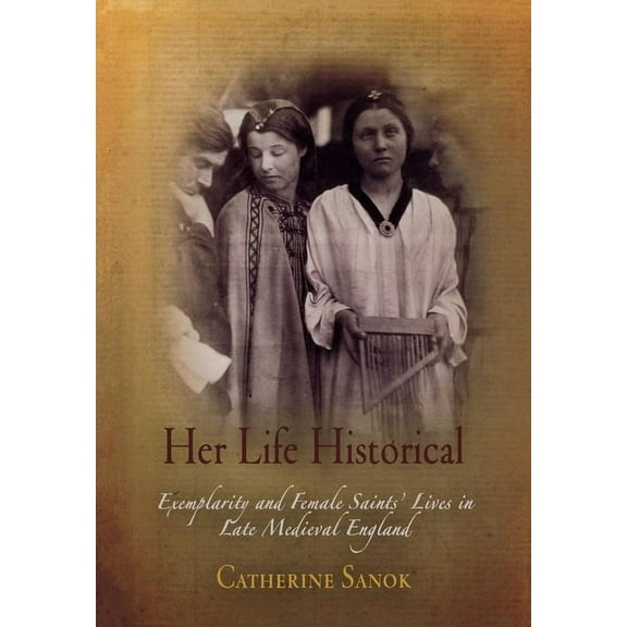 Middle Ages Her Life Historical: Exemplarity and Female Saints' Lives in Late Medieval England, (Hardcover)