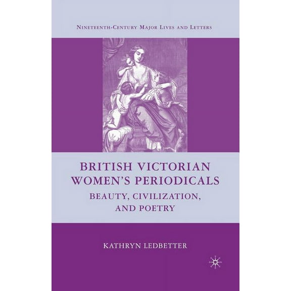Nineteenth-Century Major Lives and Lette British Victorian Women's Periodicals: Beauty, Civilization, and Poetry, (Paperback)
