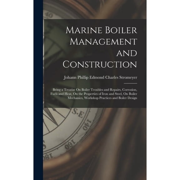 Marine Boiler Management and Construction: Being a Treatise On Boiler Troubles and Repairs, Corrosion, Fuels and Heat, O, (Hardcover)
