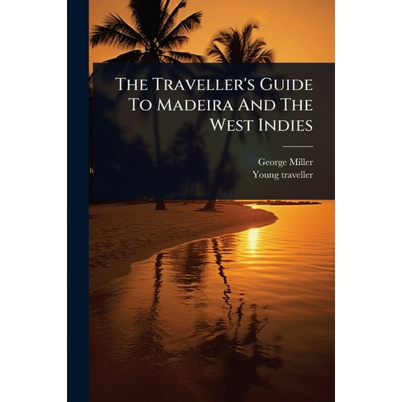 The Traveller's Guide To Madeira And The West Indies, (Paperback)