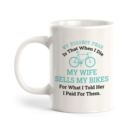 

My Biggest Fear Is That When I Die My Wife Sells My Bikes For What I Told Her I Paid For Them Cyclist 11oz Coffee Mug