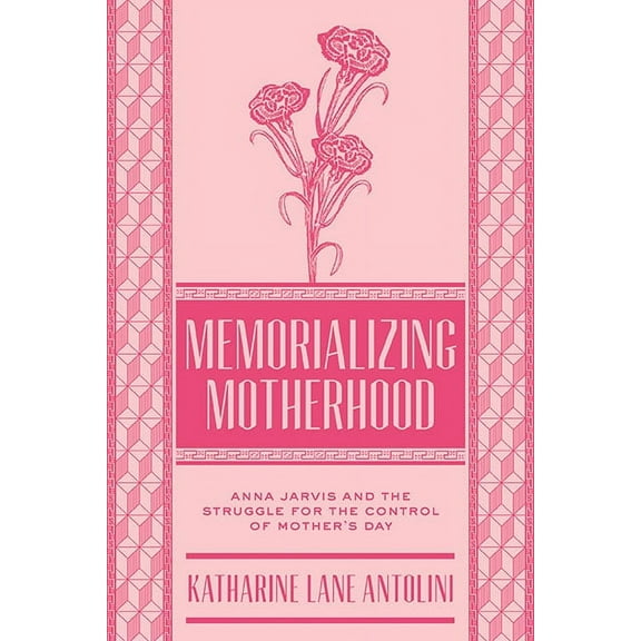 West Virginia & Appalachia Memorializing Motherhood: Anna Jarvis and the Struggle for Control of Mother's Day Volume 15, Book 15, (Hardcover)