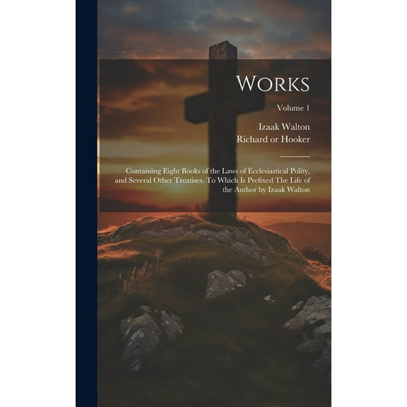 Works; Containing Eight Books of the Laws of Ecclesiastical Polity, and Several Other Treatises. To Which is Prefixed The Life of the Author by Izaak Walton; Volume 1 (Hardcover)